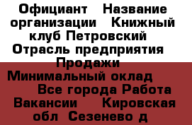 Официант › Название организации ­ Книжный клуб Петровский › Отрасль предприятия ­ Продажи › Минимальный оклад ­ 15 000 - Все города Работа » Вакансии   . Кировская обл.,Сезенево д.